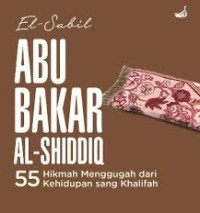 Abu Bakar As-Siddiq : 55 Hikmah Menggugah diri dari kehidupan sang khalifah