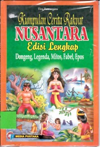 Kumpulan cerita rakyat nusantara : edisi lengkap dongeng, legenda, mitor, fabel, epos